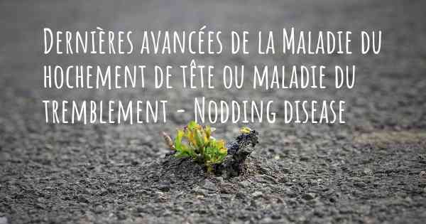 Dernières avancées de la Maladie du hochement de tête ou maladie du tremblement - Nodding disease