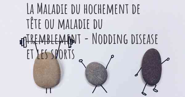 La Maladie du hochement de tête ou maladie du tremblement - Nodding disease et les sports