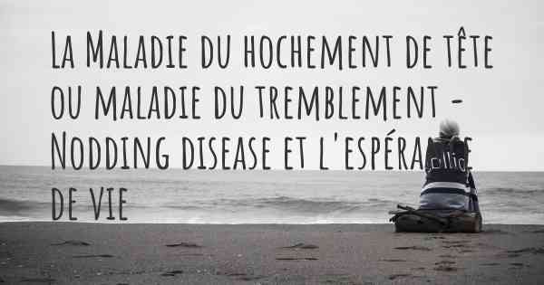 La Maladie du hochement de tête ou maladie du tremblement - Nodding disease et l'espérance de vie