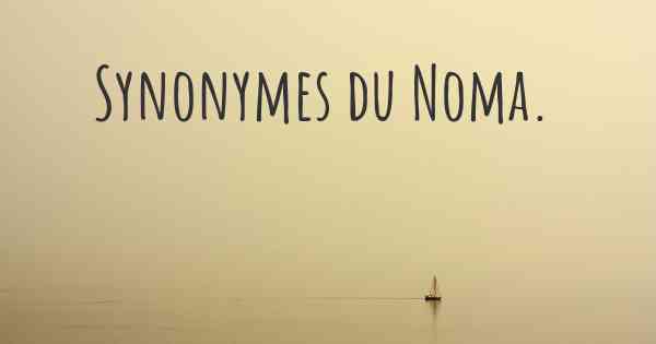 Synonymes du Noma. 