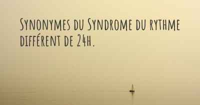 Synonymes du Syndrome du rythme différent de 24h. 