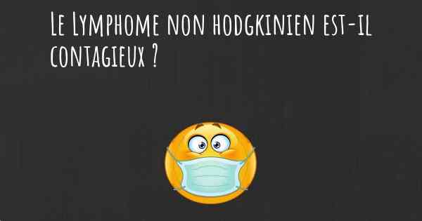 Le Lymphome non hodgkinien est-il contagieux ?