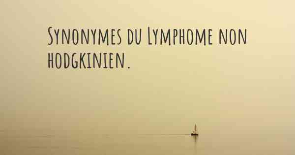 Synonymes du Lymphome non hodgkinien. 