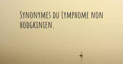 Synonymes du Lymphome non hodgkinien. 