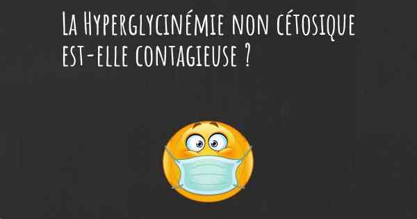 La Hyperglycinémie non cétosique est-elle contagieuse ?