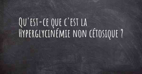 Qu'est-ce que c'est la Hyperglycinémie non cétosique ?