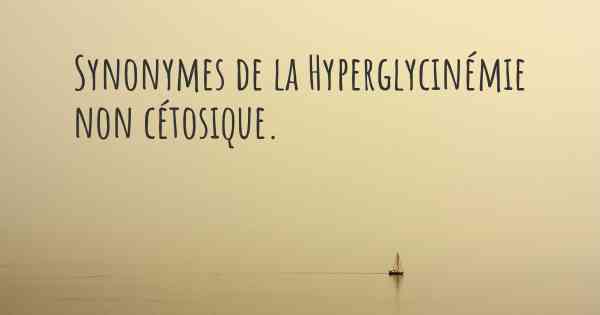 Synonymes de la Hyperglycinémie non cétosique. 