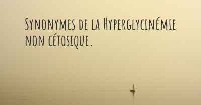 Synonymes de la Hyperglycinémie non cétosique. 