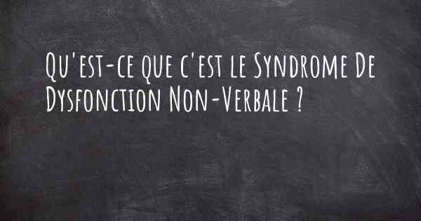 Qu'est-ce que c'est le Syndrome De Dysfonction Non-Verbale ?