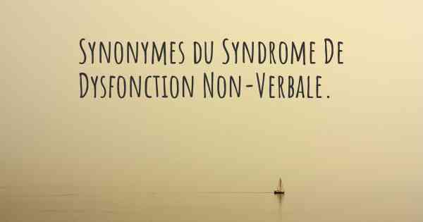 Synonymes du Syndrome De Dysfonction Non-Verbale. 