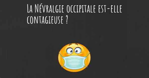 La Névralgie occipitale est-elle contagieuse ?