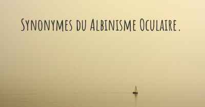 Synonymes du Albinisme Oculaire. 
