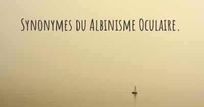 Synonymes du Albinisme Oculaire. 