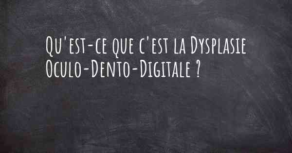 Qu'est-ce que c'est la Dysplasie Oculo-Dento-Digitale ?