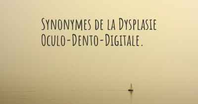 Synonymes de la Dysplasie Oculo-Dento-Digitale. 