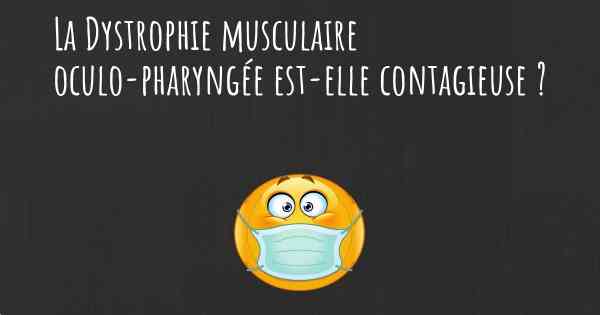La Dystrophie musculaire oculo-pharyngée est-elle contagieuse ?