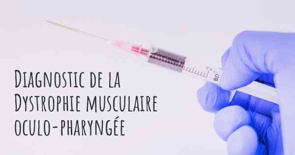 Diagnostic de la Dystrophie musculaire oculo-pharyngée