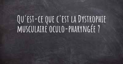 Qu'est-ce que c'est la Dystrophie musculaire oculo-pharyngée ?