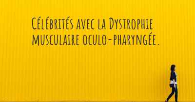 Célébrités avec la Dystrophie musculaire oculo-pharyngée. 