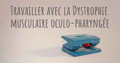 Travailler avec la Dystrophie musculaire oculo-pharyngée