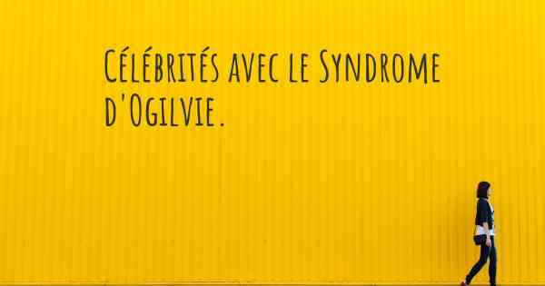 Célébrités avec le Syndrome d'Ogilvie. 