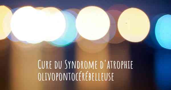 Cure du Syndrome d'atrophie olivopontocérébelleuse