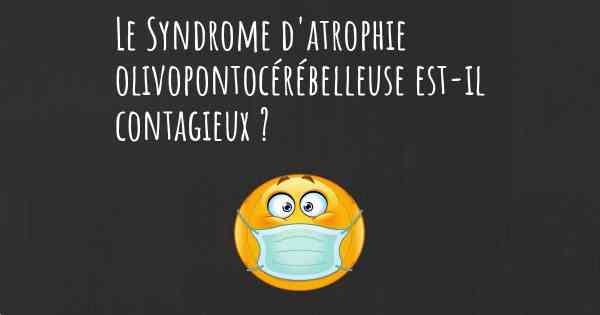 Le Syndrome d'atrophie olivopontocérébelleuse est-il contagieux ?