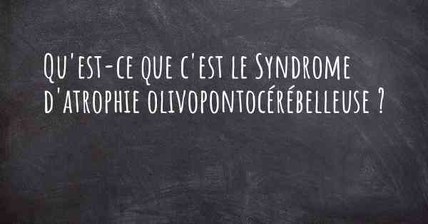 Qu'est-ce que c'est le Syndrome d'atrophie olivopontocérébelleuse ?