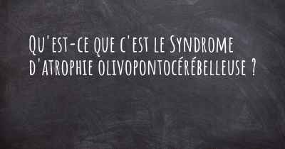 Qu'est-ce que c'est le Syndrome d'atrophie olivopontocérébelleuse ?