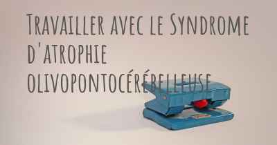 Travailler avec le Syndrome d'atrophie olivopontocérébelleuse