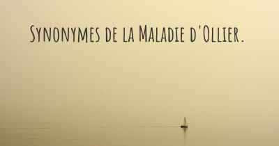 Synonymes de la Maladie d'Ollier. 