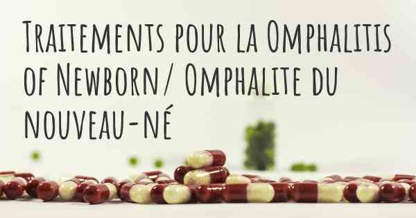 Traitements pour la Omphalitis of Newborn/ Omphalite du nouveau-né