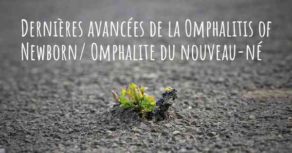 Dernières avancées de la Omphalitis of Newborn/ Omphalite du nouveau-né