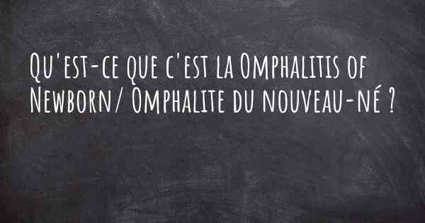 Qu'est-ce que c'est la Omphalitis of Newborn/ Omphalite du nouveau-né ?