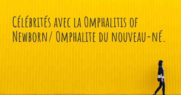 Célébrités avec la Omphalitis of Newborn/ Omphalite du nouveau-né. 