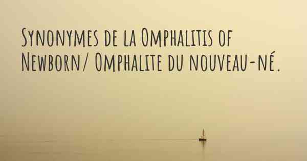 Synonymes de la Omphalitis of Newborn/ Omphalite du nouveau-né. 