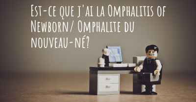 Est-ce que j'ai la Omphalitis of Newborn/ Omphalite du nouveau-né?