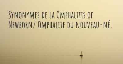 Synonymes de la Omphalitis of Newborn/ Omphalite du nouveau-né. 