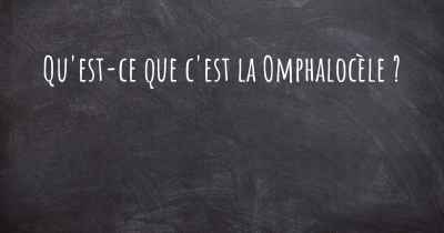 Qu'est-ce que c'est la Omphalocèle ?
