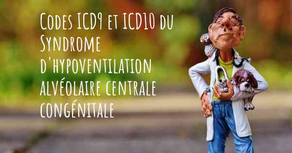 Codes ICD9 et ICD10 du Syndrome d'hypoventilation alvéolaire centrale congénitale