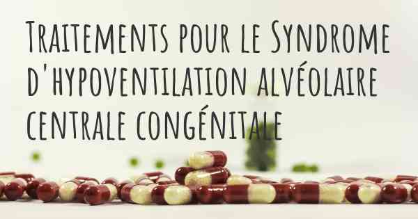 Traitements pour le Syndrome d'hypoventilation alvéolaire centrale congénitale