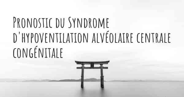 Pronostic du Syndrome d'hypoventilation alvéolaire centrale congénitale