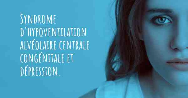 Syndrome d'hypoventilation alvéolaire centrale congénitale et dépression. 