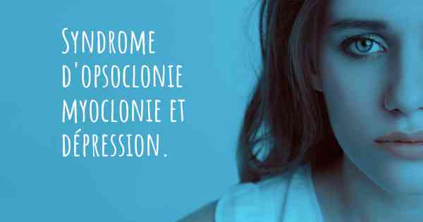 Syndrome d'opsoclonie myoclonie et dépression. 