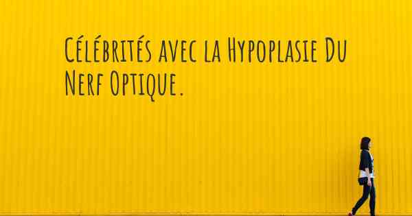 Célébrités avec la Hypoplasie Du Nerf Optique. 