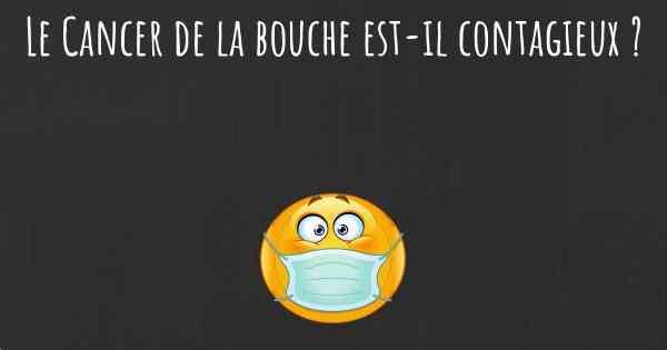 Le Cancer de la bouche est-il contagieux ?