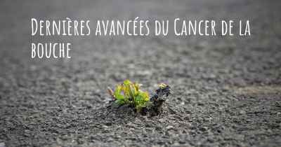 Dernières avancées du Cancer de la bouche