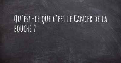 Qu'est-ce que c'est le Cancer de la bouche ?