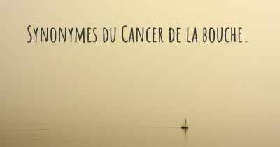 Synonymes du Cancer de la bouche. 