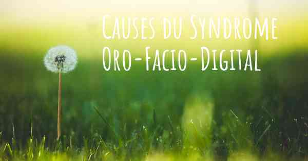 Causes du Syndrome Oro-Facio-Digital